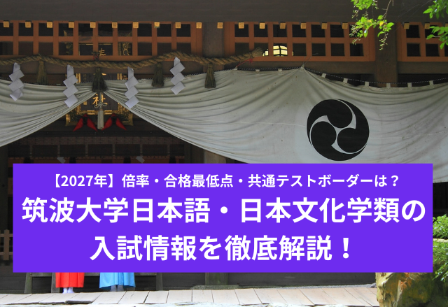 【2027年】筑波大学日本語・日本文化学類の入試情報を徹底解説！倍率・合格最低点・共通テストボーダーは？