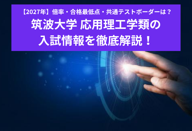 【2027年】筑波大学 応用理工学類の入試情報を徹底解説！倍率・合格最低点・共通テストボーダーは？
