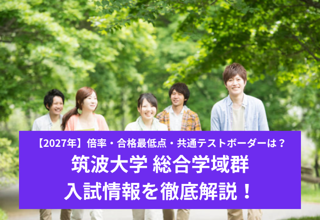 【2027年】筑波大学 総合学域群の入試情報を徹底解説！倍率・共通テストボーダーは？